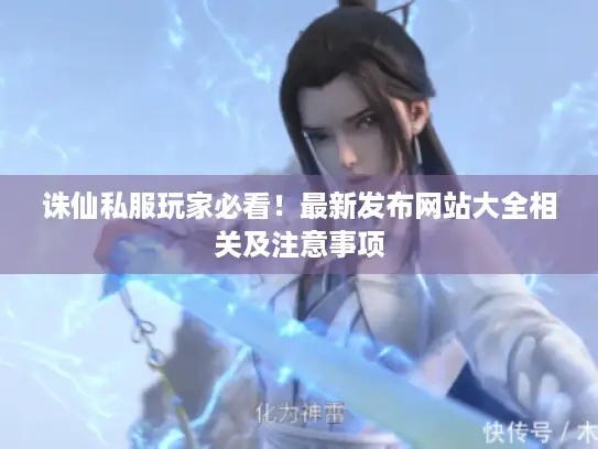 诛仙私服玩家必看！最新发布网站大全相关及注意事项