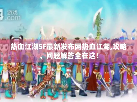 热血江湖SF最新发布网热血江湖,攻略、问题解答全在这! 热血江湖SF最新发布网热血江湖,攻略、问题解答全在这!