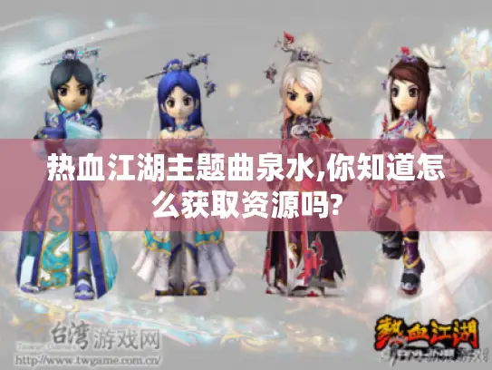 热血江湖主题曲泉水,你知道怎么获取资源吗? 热血江湖主题曲泉水,你知道怎么获取资源吗?