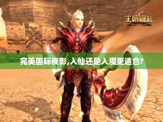 完美国际夜影,入仙还是入魔更适合?