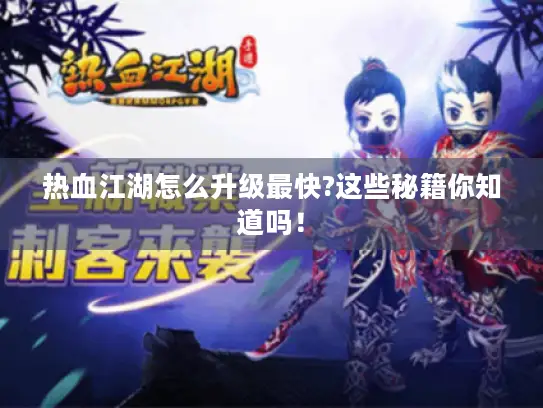 热血江湖怎么升级最快?这些秘籍你知道吗！