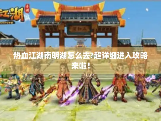 热血江湖南明湖怎么去?超详细进入攻略来啦！