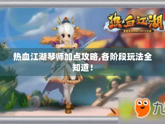 热血江湖琴师加点攻略,各阶段玩法全知道！