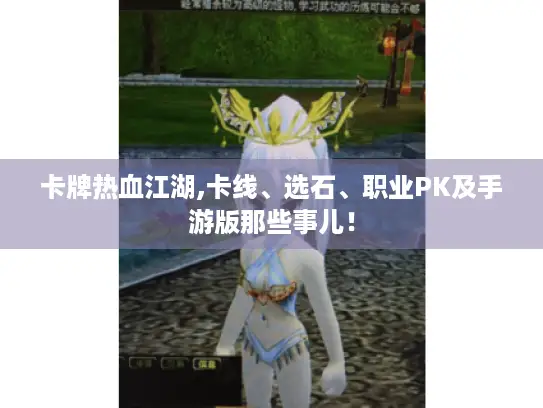 卡牌热血江湖,卡线、选石、职业PK及手游版那些事儿! 卡牌热血江湖,卡线、选石、职业PK及手游版那些事儿!