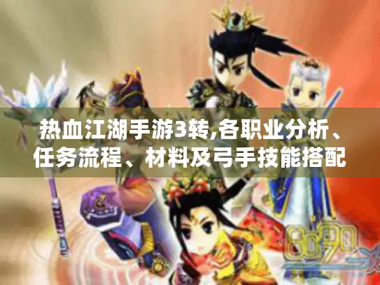 热血江湖手游3转,各职业分析、任务流程、材料及弓手技能搭配！
