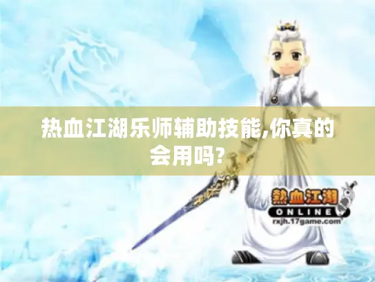 热血江湖乐师辅助技能,你真的会用吗?