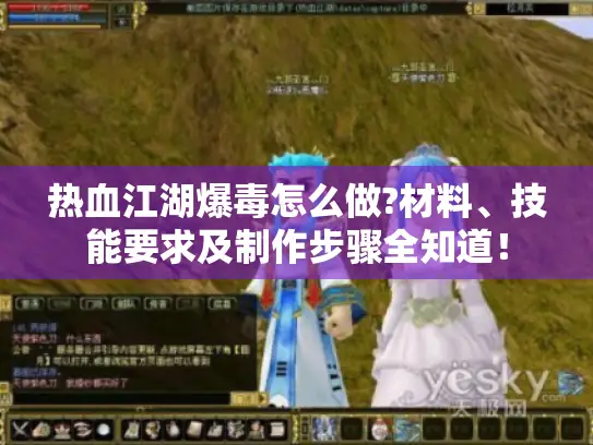 热血江湖爆毒怎么做?材料、技能要求及制作步骤全知道! 热血江湖爆毒怎么做?材料、技能要求及制作步骤全知道!