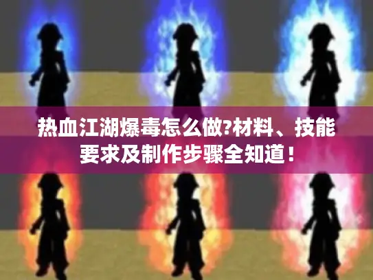 热血江湖爆毒怎么做?材料、技能要求及制作步骤全知道! 热血江湖爆毒怎么做?材料、技能要求及制作步骤全知道!