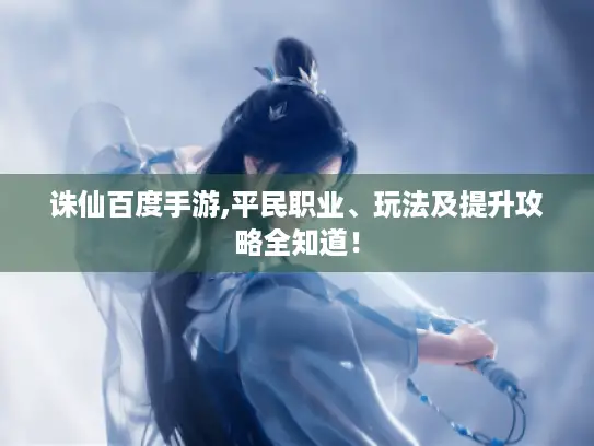 诛仙百度手游,平民职业、玩法及提升攻略全知道！