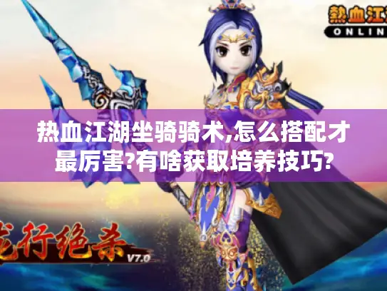 热血江湖坐骑骑术,怎么搭配才最厉害?有啥获取培养技巧? 热血江湖坐骑骑术,怎么搭配才最厉害?有啥获取培养技巧?