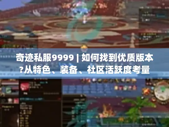 奇迹私服9999 | 如何找到优质版本?从特色、装备、社区活跃度考量 奇迹私服9999 | 如何找到优质版本?从特色、装备、社区活跃度考量
