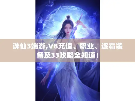 诛仙3端游,V8充值、职业、逐霜装备及33攻略全知道！