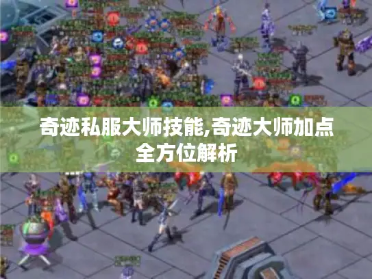 奇迹私服大师技能,奇迹大师加点全方位解析 奇迹私服大师技能,奇迹大师加点全方位解析
