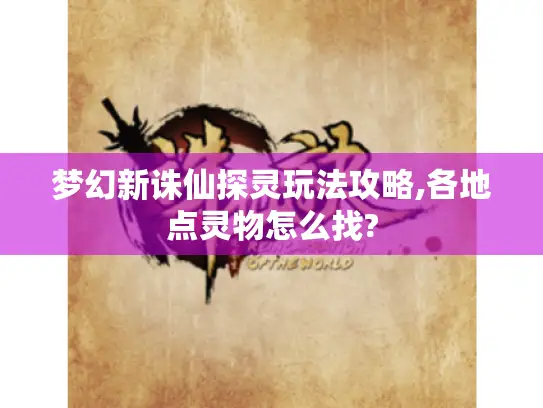 梦幻新诛仙探灵玩法攻略,各地点灵物怎么找?