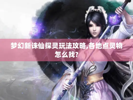 梦幻新诛仙探灵玩法攻略,各地点灵物怎么找?