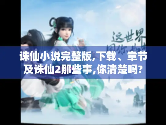 诛仙小说完整版,下载、章节及诛仙2那些事,你清楚吗? 诛仙小说完整版,下载、章节及诛仙2那些事,你清楚吗?