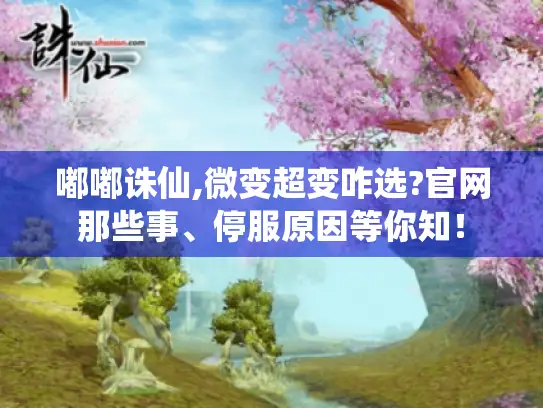 嘟嘟诛仙,微变超变咋选?官网那些事、停服原因等你知! 嘟嘟诛仙,微变超变咋选?官网那些事、停服原因等你知!