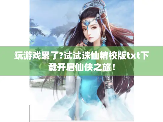 玩游戏累了?试试诛仙精校版txt下载开启仙侠之旅！