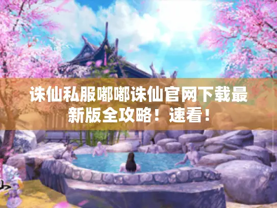 诛仙私服嘟嘟诛仙官网下载最新版全攻略!速看! 诛仙私服嘟嘟诛仙官网下载最新版全攻略!速看!