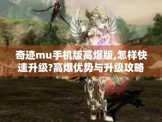 奇迹mu手机版高爆版,怎样快速升级?高爆优势与升级攻略大揭秘 奇迹mu手机版高爆版,怎样快速升级?高爆优势与升级攻略大揭秘