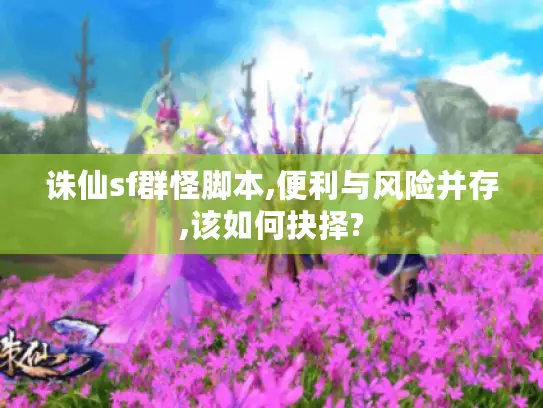 诛仙sf群怪脚本,便利与风险并存,该如何抉择?