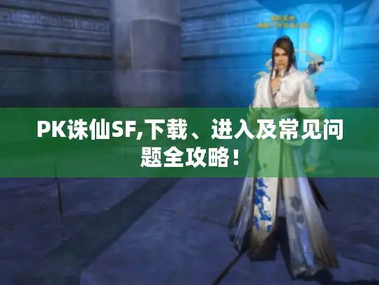 PK诛仙SF,下载、进入及常见问题全攻略! PK诛仙SF,下载、进入及常见问题全攻略!