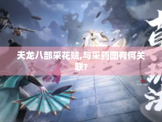 天龙八部采花贼,与采药图有何关联? 天龙八部采花贼,与采药图有何关联?