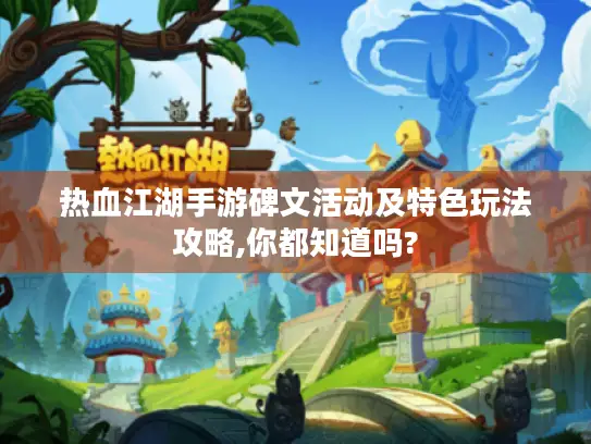 热血江湖手游碑文活动及特色玩法攻略,你都知道吗?