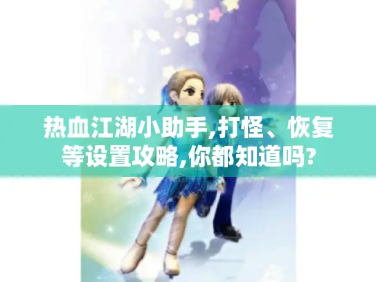 热血江湖小助手,打怪、恢复等设置攻略,你都知道吗?