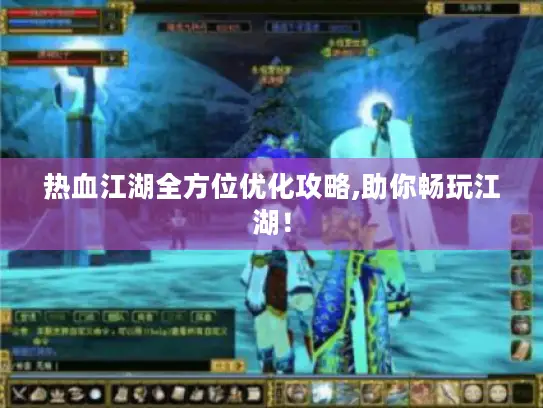 热血江湖全方位优化攻略,助你畅玩江湖！