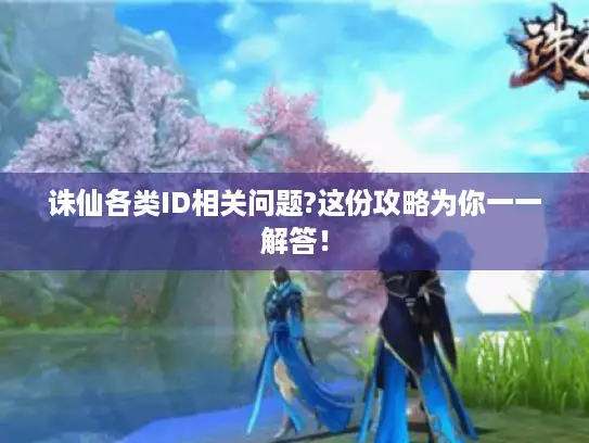 诛仙各类ID相关问题?这份攻略为你一一解答! 诛仙各类ID相关问题?这份攻略为你一一解答!