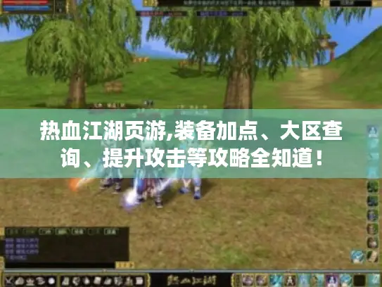 热血江湖页游,装备加点、大区查询、提升攻击等攻略全知道！