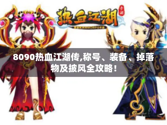 8090热血江湖传,称号、装备、掉落物及披风全攻略！