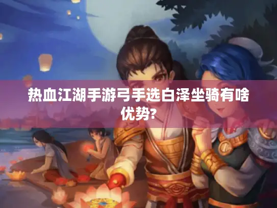 热血江湖手游弓手选白泽坐骑有啥优势?