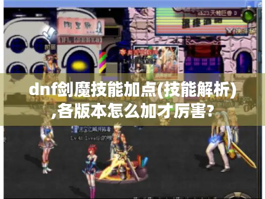 dnf剑魔技能加点(技能解析),各版本怎么加才厉害?