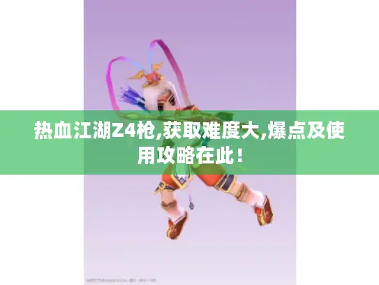 热血江湖Z4枪,获取难度大,爆点及使用攻略在此！