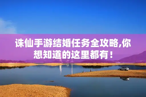 诛仙手游结婚任务全攻略,你想知道的这里都有! 诛仙手游结婚任务全攻略,你想知道的这里都有!