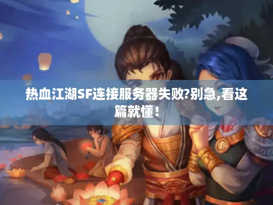 热血江湖SF连接服务器失败?别急,看这篇就懂! 热血江湖SF连接服务器失败?别急,看这篇就懂!