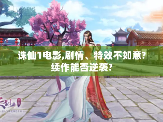 诛仙1电影,剧情、特效不如意?续作能否逆袭?