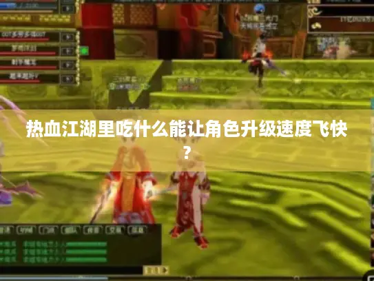 热血江湖里吃什么能让角色升级速度飞快?