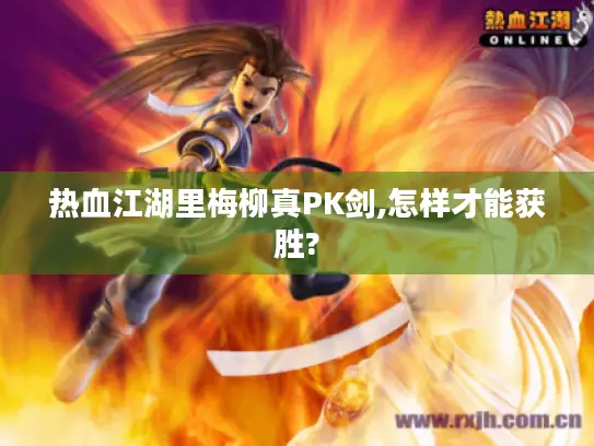 热血江湖里梅柳真PK剑,怎样才能获胜? 热血江湖里梅柳真PK剑,怎样才能获胜?