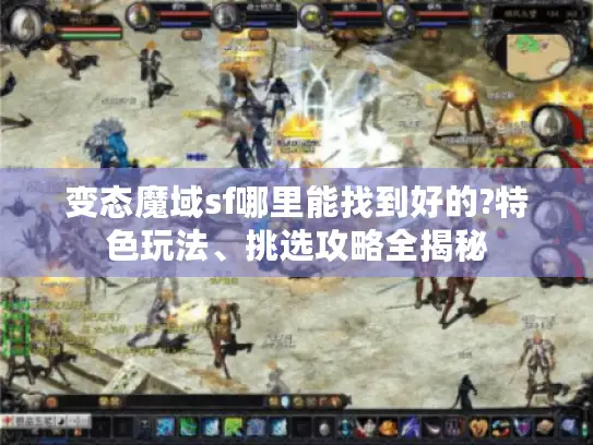 变态魔域sf哪里能找到好的?特色玩法、挑选攻略全揭秘
