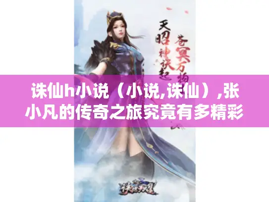 诛仙h小说（小说,诛仙）,张小凡的传奇之旅究竟有多精彩?
