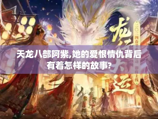 天龙八部阿紫,她的爱恨情仇背后有着怎样的故事?