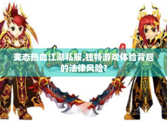 变态热血江湖私服,独特游戏体验背后的法律风险? 变态热血江湖私服,独特游戏体验背后的法律风险?