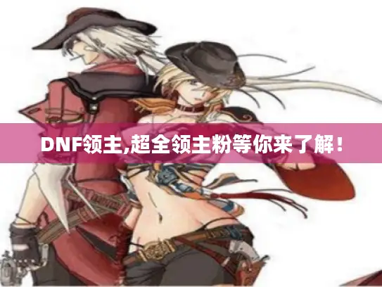 DNF领主,超全领主粉等你来了解! DNF领主,超全领主粉等你来了解!