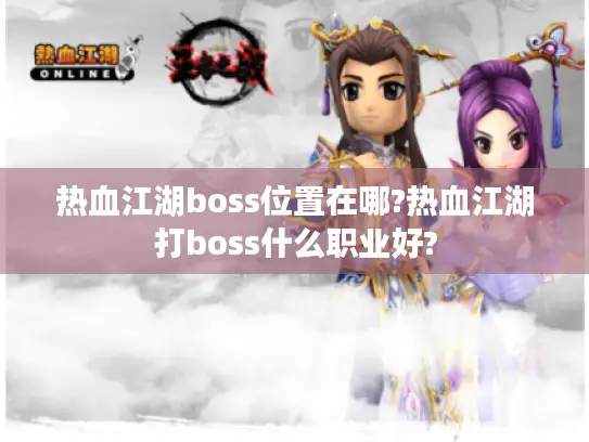 热血江湖boss位置在哪?热血江湖打boss什么职业好?