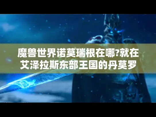 魔兽世界诺莫瑞根在哪?就在艾泽拉斯东部王国的丹莫罗