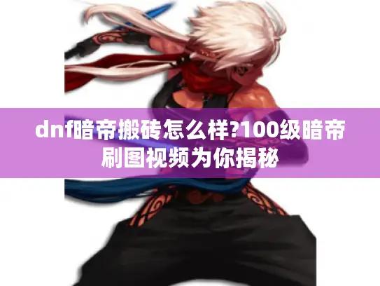dnf暗帝搬砖怎么样?100级暗帝刷图视频为你揭秘