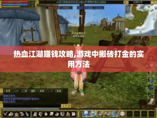 热血江湖赚钱攻略,游戏中搬砖打金的实用方法